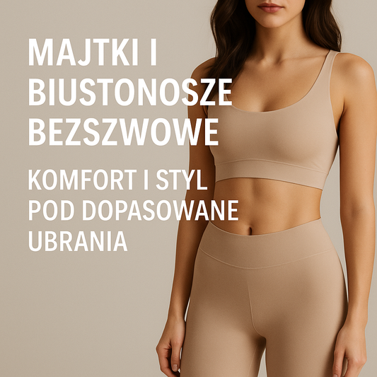 Majtki i biustonosze bezszwowe - komfort i styl pod dopasowane ubrania